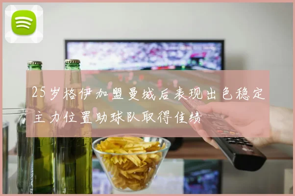 25岁格伊加盟曼城后表现出色稳定主力位置助球队取得佳绩