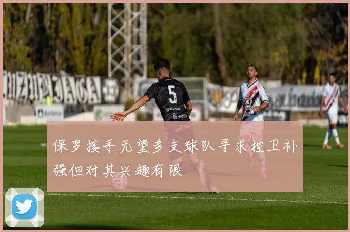 保罗接手无望多支球队寻求控卫补强但对其兴趣有限