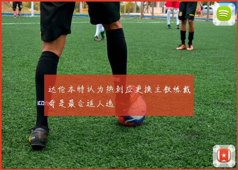达伦本特认为热刺应更换主教练戴奇是最合适人选
