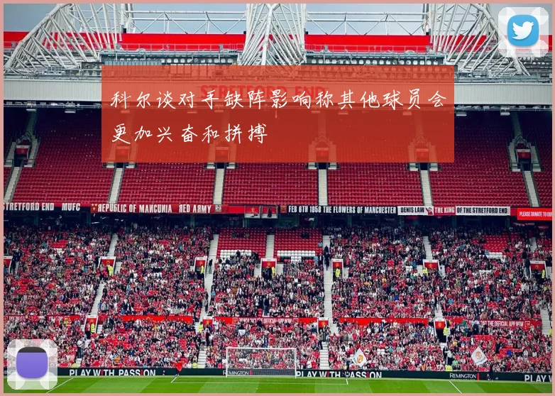 科尔谈对手缺阵影响称其他球员会更加兴奋和拼搏