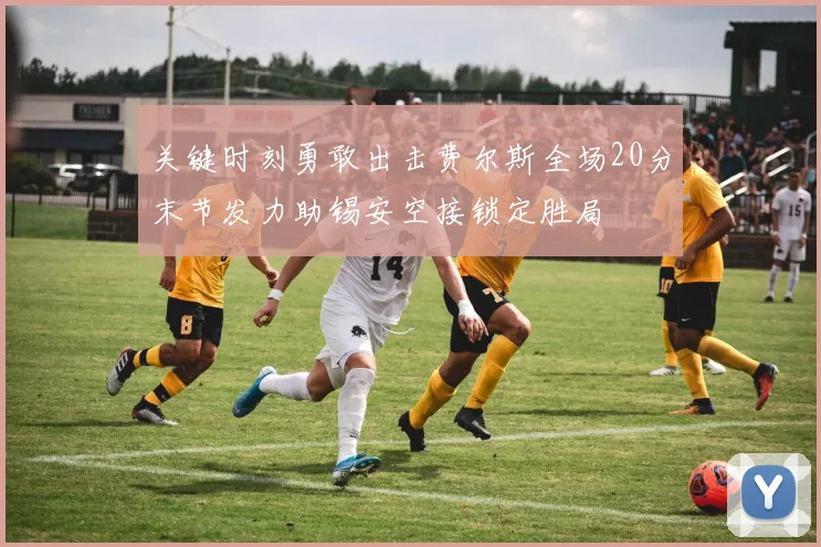 关键时刻勇敢出击费尔斯全场20分末节发力助锡安空接锁定胜局