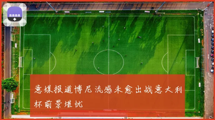 意媒报道博尼流感未愈出战意大利杯前景堪忧