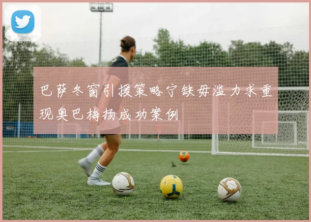 巴萨冬窗引援策略宁缺毋滥力求重现奥巴梅扬成功案例