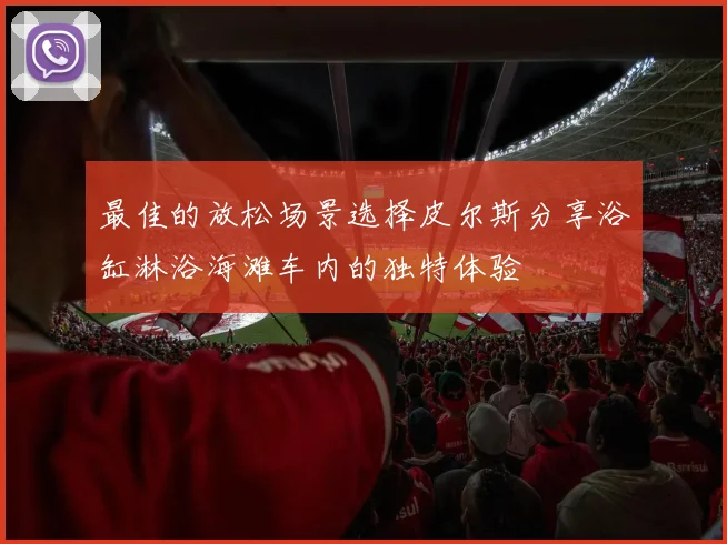 最佳的放松场景选择皮尔斯分享浴缸淋浴海滩车内的独特体验