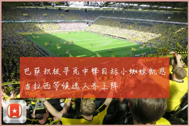 巴萨积极寻觅中锋目标小蜘蛛凯恩吉拉西等候选人齐上阵