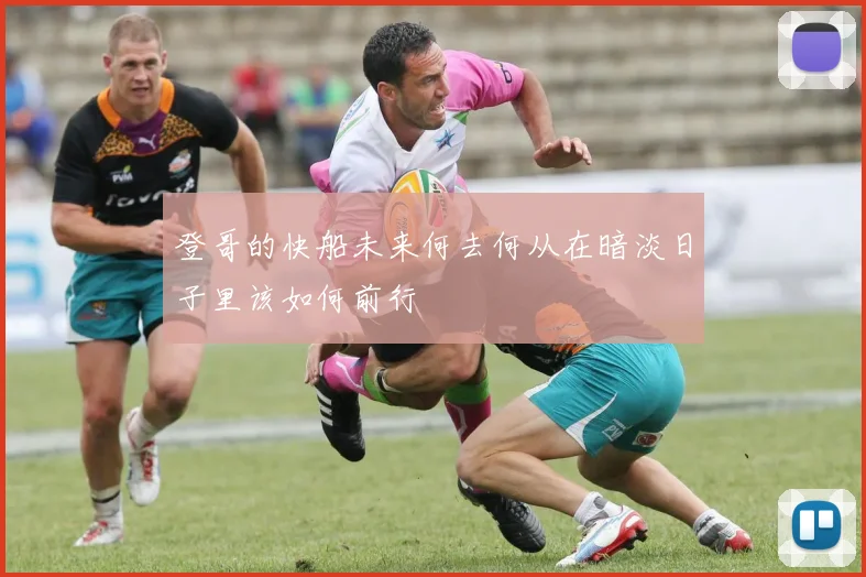 登哥的快船未来何去何从在暗淡日子里该如何前行
