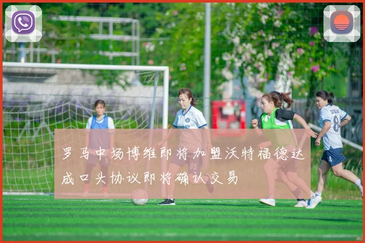 罗马中场博维即将加盟沃特福德达成口头协议即将确认交易