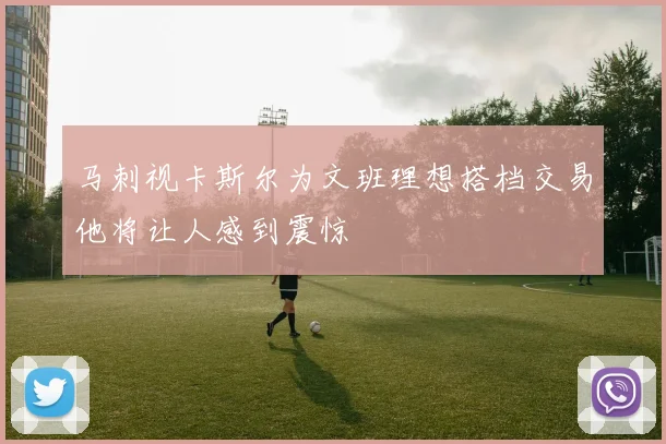 马刺视卡斯尔为文班理想搭档交易他将让人感到震惊
