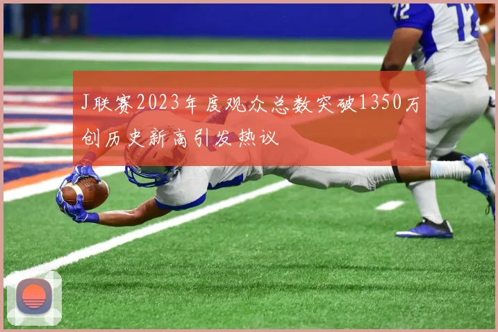 J联赛2023年度观众总数突破1350万创历史新高引发热议