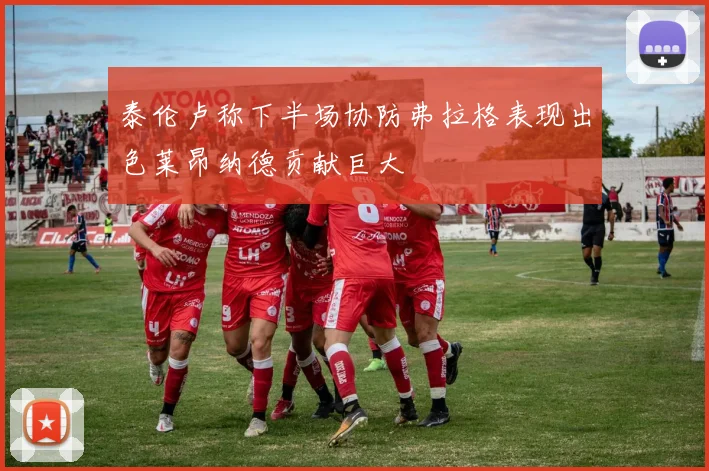 泰伦卢称下半场协防弗拉格表现出色莱昂纳德贡献巨大