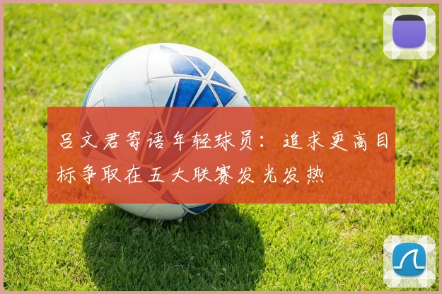 吕文君寄语年轻球员：追求更高目标争取在五大联赛发光发热