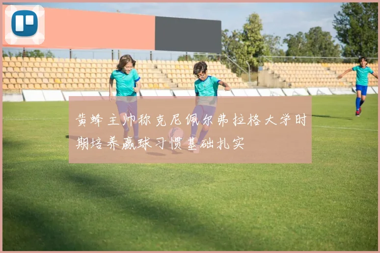 黄蜂主帅称克尼佩尔弗拉格大学时期培养赢球习惯基础扎实